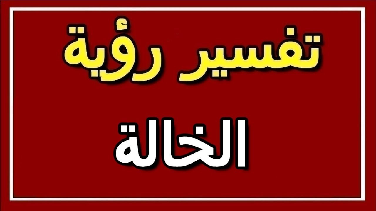 رؤية الخالة في المنام , تعرف على تفسير ابن سيرين لرؤية الخالة في الحلم