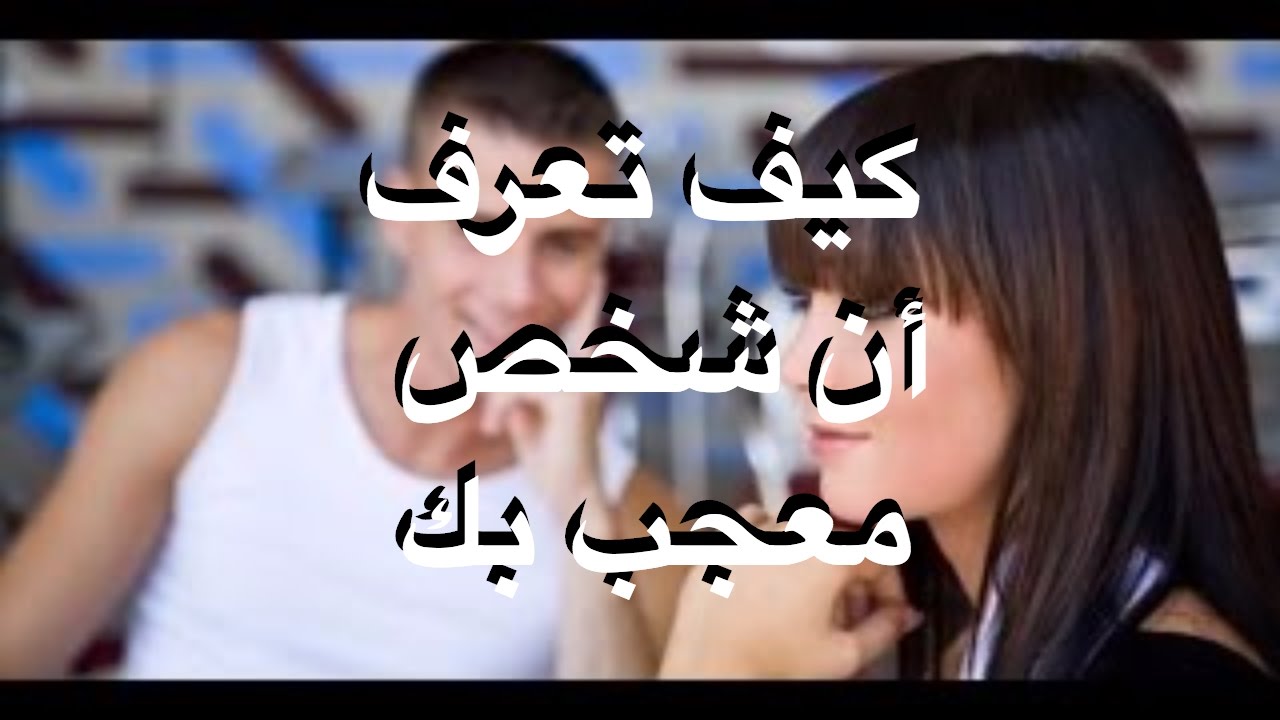 كيف تعرف ان شخص معجب بك دون ان يتكلم , التعبير عن الاعجاب له كذه طريقه تعرف عليها معنا