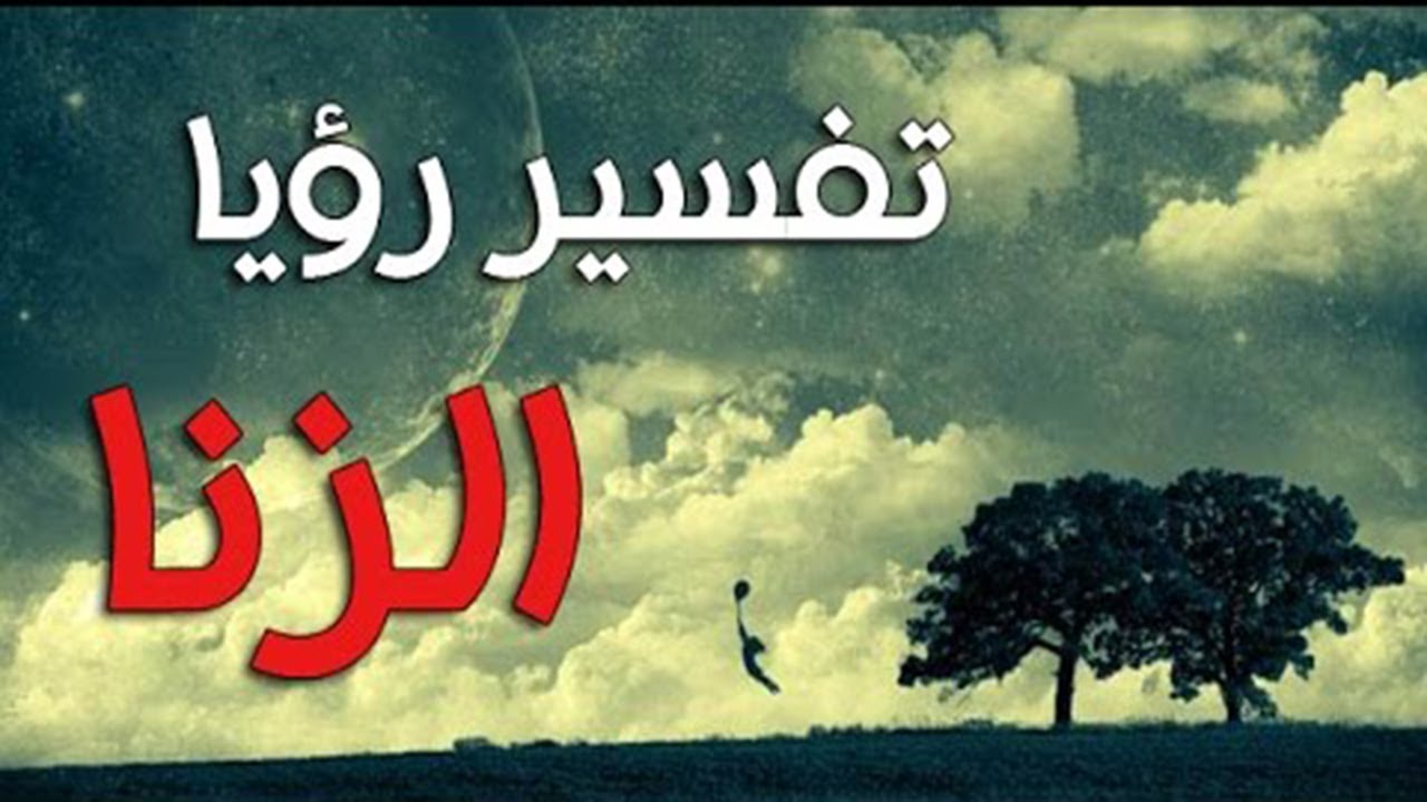 تفسير الاحلام الزنا في المنام , معنى رؤيه ارتكاب الفاحشه بالحلم